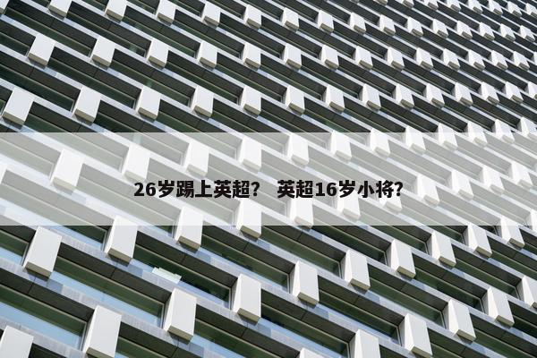26岁踢上英超？ 英超16岁小将？