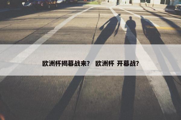 欧洲杯揭幕战来？ 欧洲杯 开幕战？