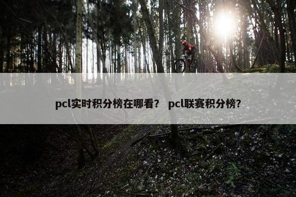pcl实时积分榜在哪看? pcl联赛积分榜? pcl实时积分榜在哪看? pcl联赛积分榜?