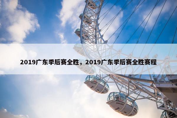 2019广东季后赛全胜,2019广东季后赛全胜赛程 2019广东季后赛全胜,2019广东季后赛全胜赛程