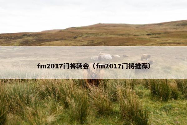 fm2017门将转会(fm2017门将推荐) fm2017门将转会(fm2017门将推荐)