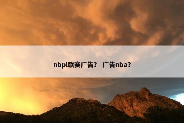 nbpl联赛广告？ 广告nba？