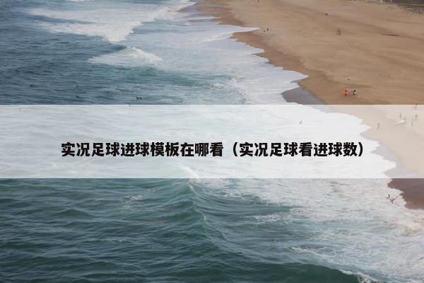 实况足球进球模板在哪看（实况足球看进球数）