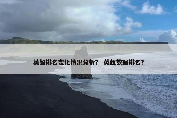 英超排名变化情况分析？ 英超数据排名？