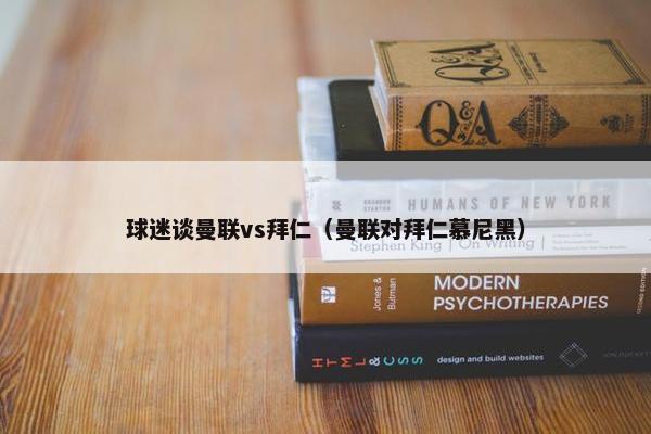 球迷谈曼联vs拜仁(曼联对拜仁慕尼黑) 球迷谈曼联vs拜仁(曼联对拜仁慕尼黑)