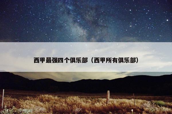 西甲最强四个俱乐部(西甲所有俱乐部) 西甲最强四个俱乐部(西甲所有俱乐部)