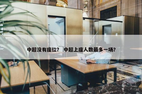 中超没有座位? 中超上座人数最多一场? 中超没有座位? 中超上座人数最多一场?