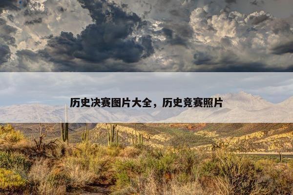 历史决赛图片大全,历史竞赛照片 历史决赛图片大全,历史竞赛照片