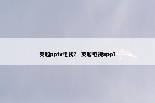 英超pptv电视？ 英超电视app？