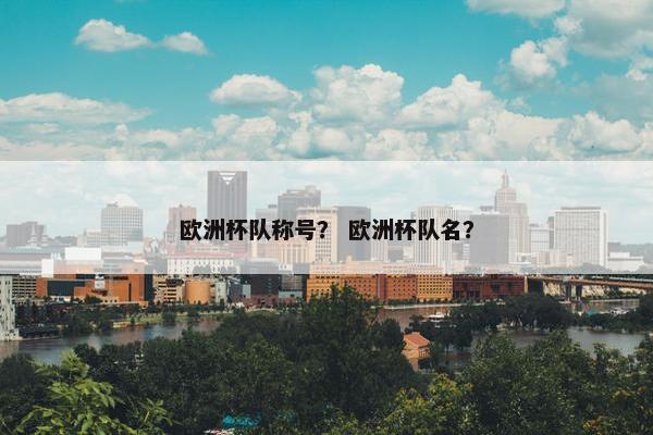 欧洲杯队称号? 欧洲杯队名? 欧洲杯队称号? 欧洲杯队名?